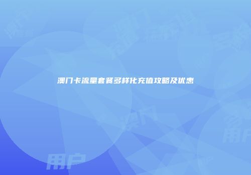 澳门卡流量套餐多样化充值攻略及优惠