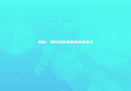 揭秘：如何找到最便宜的流量卡
