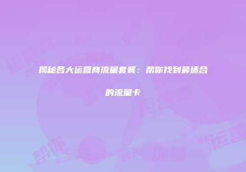 揭秘各大运营商流量套餐：帮你找到最适合的流量卡