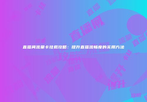 直播间流量卡挂载攻略：提升直播流畅度的实用方法