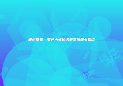 轻松掌握：多种方式换话费和流量卡指南
