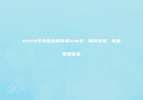 2025年泰国无限流量SIM卡：畅游无忧，高速便捷体验