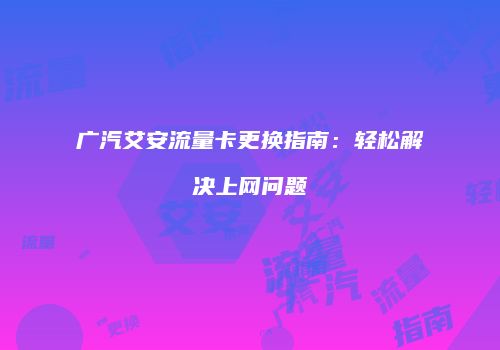 广汽艾安流量卡更换指南：轻松解决上网问题