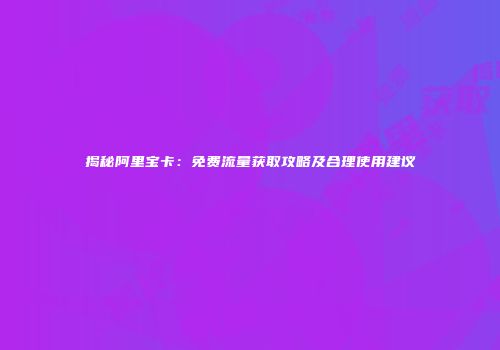 揭秘阿里宝卡：免费流量获取攻略及合理使用建议