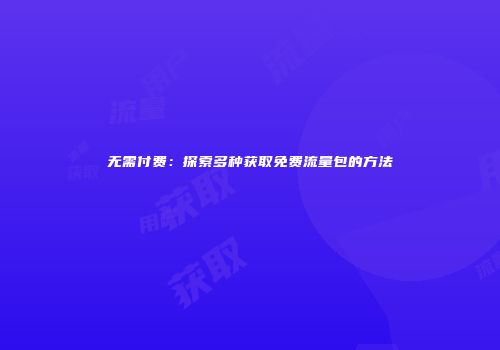 无需付费：探索多种获取免费流量包的方法