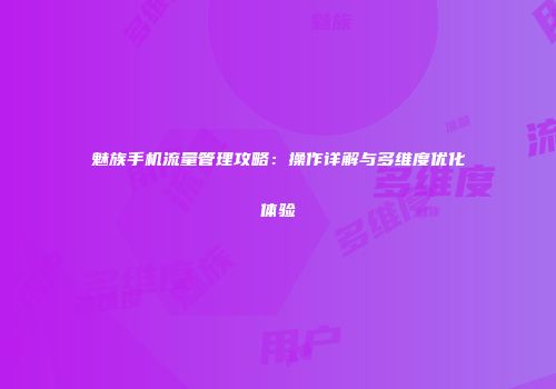 魅族手机流量管理攻略：操作详解与多维度优化体验