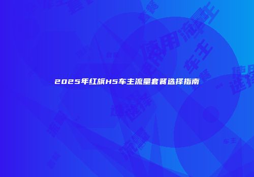 2025年红旗H5车主流量套餐选择指南