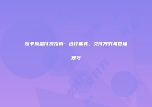 双卡流量付费指南：选择套餐、支付方式与管理技巧