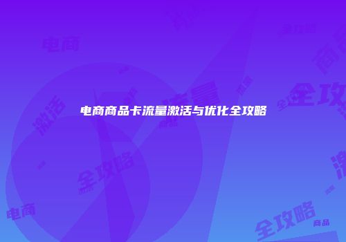 电商商品卡流量激活与优化全攻略