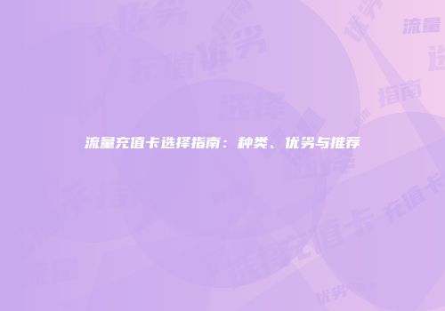 流量充值卡选择指南：种类、优劣与推荐