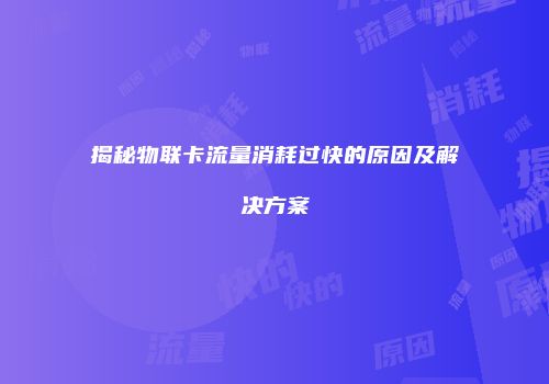 揭秘物联卡流量消耗过快的原因及解决方案