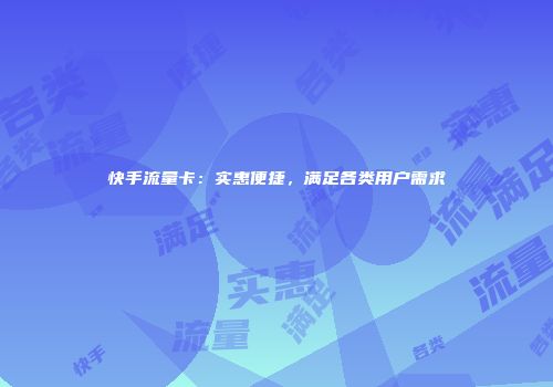 快手流量卡：实惠便捷，满足各类用户需求
