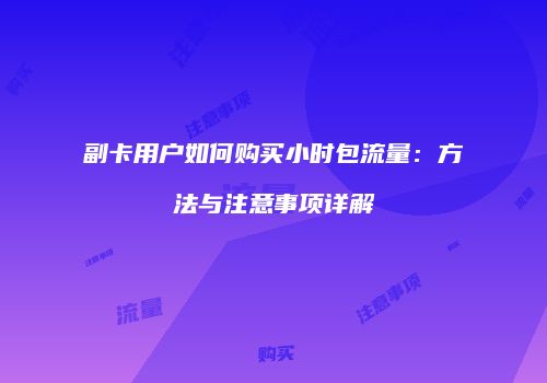 副卡用户如何购买小时包流量：方法与注意事项详解