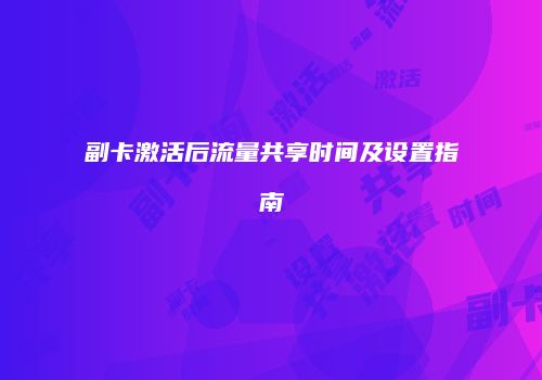 副卡激活后流量共享时间及设置指南
