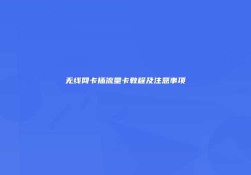 无线网卡插流量卡教程及注意事项