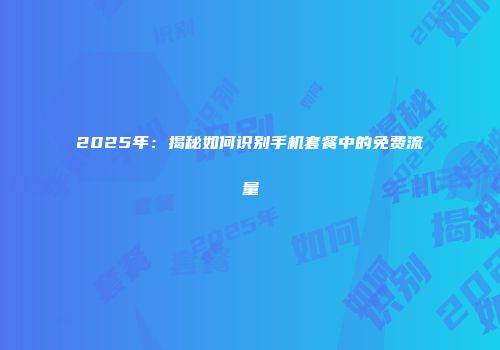 2025年：揭秘如何识别手机套餐中的免费流量