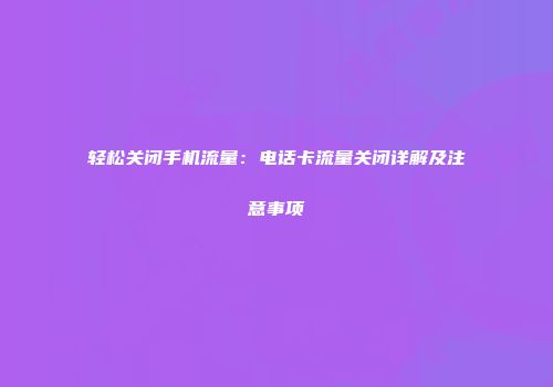 轻松关闭手机流量：电话卡流量关闭详解及注意事项