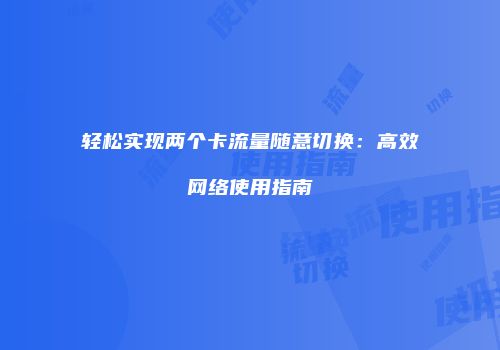 轻松实现两个卡流量随意切换：高效网络使用指南