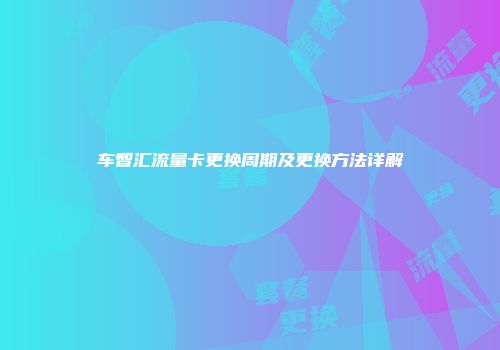 车智汇流量卡更换周期及更换方法详解