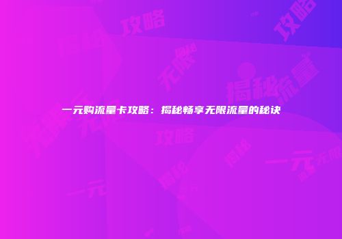 一元购流量卡攻略：揭秘畅享无限流量的秘诀