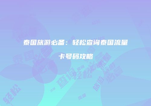 泰国旅游必备：轻松查询泰国流量卡号码攻略