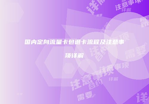 国内定向流量卡包退卡流程及注意事项详解