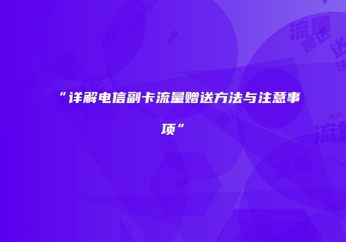 “详解电信副卡流量赠送方法与注意事项”