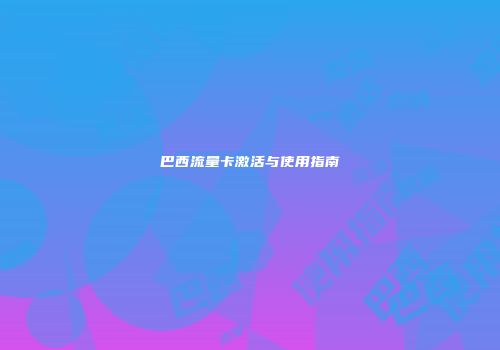 巴西流量卡激活与使用指南