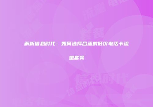 解析信息时代：如何选择合适的低价电话卡流量套餐