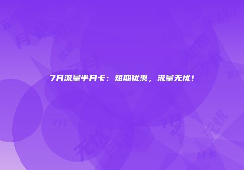 7月流量半月卡：短期优惠，流量无忧！