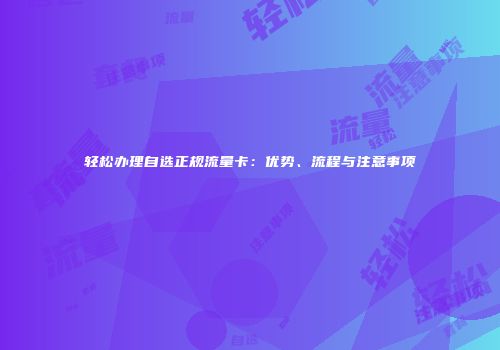 轻松办理自选正规流量卡：优势、流程与注意事项