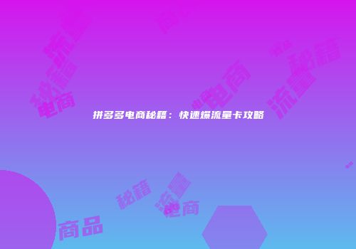 拼多多电商秘籍：快速爆流量卡攻略