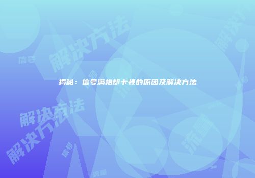 揭秘：信号满格却卡顿的原因及解决方法