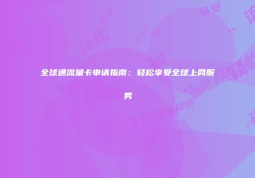 全球通流量卡申请指南：轻松享受全球上网服务