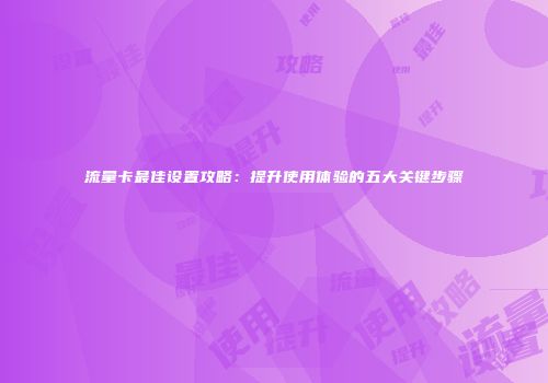 流量卡最佳设置攻略：提升使用体验的五大关键步骤