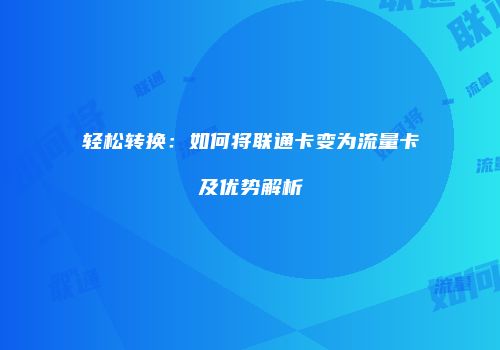 轻松转换：如何将联通卡变为流量卡及优势解析