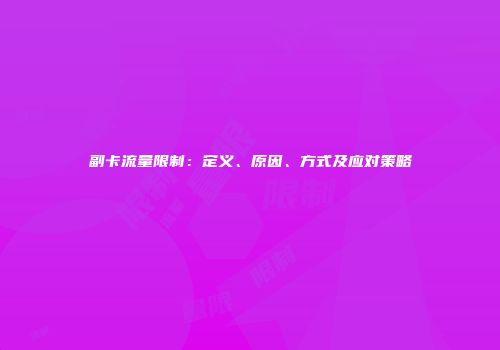 副卡流量限制：定义、原因、方式及应对策略