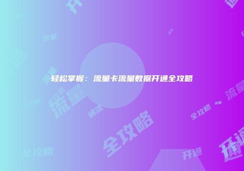 轻松掌握：流量卡流量数据开通全攻略
