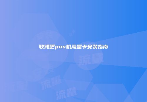 收钱吧pos机流量卡安装指南