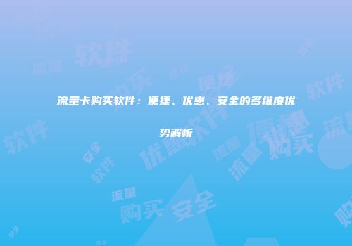 流量卡购买软件：便捷、优惠、安全的多维度优势解析