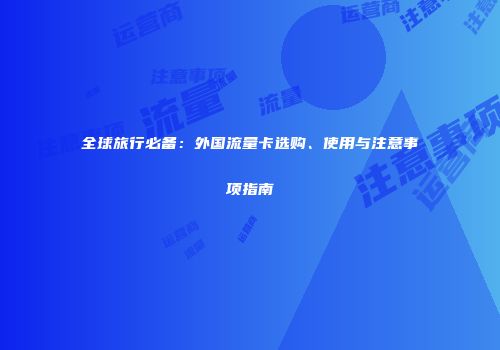 全球旅行必备：外国流量卡选购、使用与注意事项指南