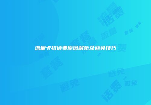 流量卡扣话费原因解析及避免技巧