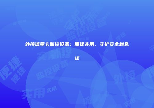 外接流量卡监控设备：便捷实用，守护安全新选择