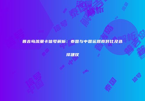 普吉岛流量卡信号解析：泰国与中国运营商对比及选择建议