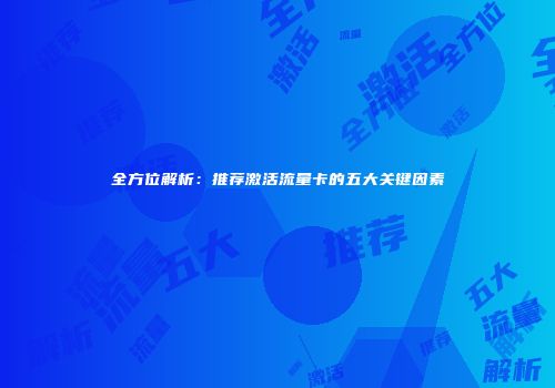 全方位解析：推荐激活流量卡的五大关键因素