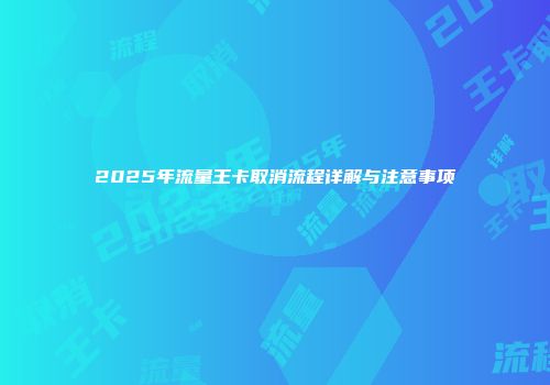 2025年流量王卡取消流程详解与注意事项