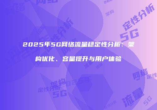 2025年5G网络流量稳定性分析：架构优化、容量提升与用户体验