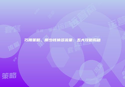 巧用策略，用少钱换多流量：五大攻略揭秘