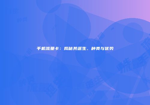 手机流量卡：揭秘其诞生、种类与优势