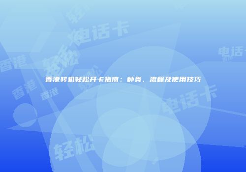 香港转机轻松开卡指南：种类、流程及使用技巧